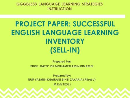 PROJECT PAPER: SUCCESSFUL ENGLISH LANGUAGE LEARNING INVENTORY (SELL-IN) Prepared for: PROF. DATO‘ DR MOHAMED AMIN BIN EMBI Prepared by: NUR YASMIN KHAIRANI.