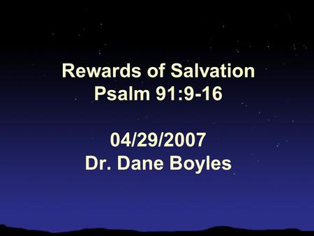 Rewards of Salvation Psalm 91:9-16 04/29/2007 Dr. Dane Boyles.