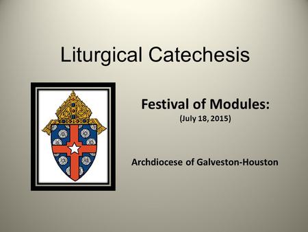 Liturgical Catechesis Festival of Modules: (July 18, 2015) Archdiocese of Galveston-Houston.