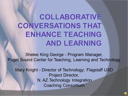 Shelee King George - Program Manager, Puget Sound Center for Teaching, Learning and Technology Mary Knight - Director of Technology; Flagstaff USD Project.