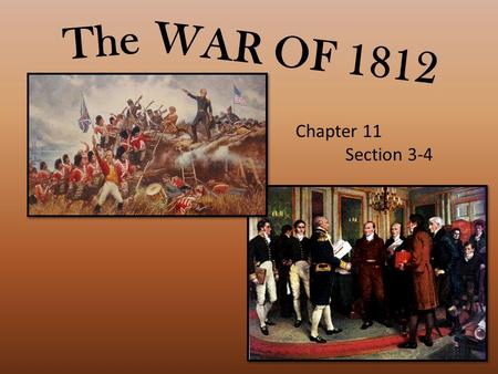 WAR OF 1812 The Chapter 11 Section 3-4. Causes of War British impressments – forcing U.S. citizens to serve in British military. British gave military.