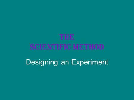 The Scientific Method Designing an Experiment. THE SCIENTIFIC METHOD All scientists use certain methods to obtain knowledge. Scientists ask questions,