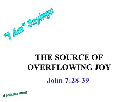 THE SOURCE OF OVERFLOWING JOY John 7:28-39. This was the Feast of Tabernacles in the fall after harvest. it commemorated the Exodus from Egypt and the.