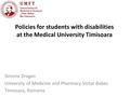 Policies for students with disabilities at the Medical University Timisoara Simona Dragan University of Medicine and Pharmacy Victor Babes Timisoara, Romania.