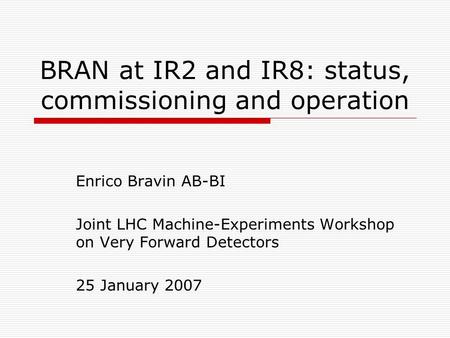 BRAN at IR2 and IR8: status, commissioning and operation Enrico Bravin AB-BI Joint LHC Machine-Experiments Workshop on Very Forward Detectors 25 January.