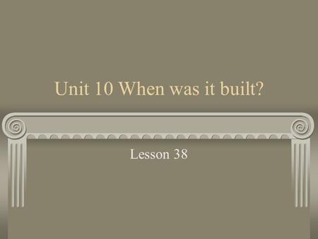 Unit 10 When was it built? Lesson 38. About museum Which museum did you go to? What was the most interesting thing you saw? What do you know about dinosaurs?