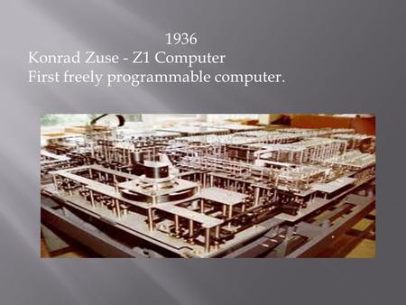 1936 Konrad Zuse - Z1 Computer First freely programmable computer.