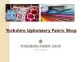 Yorkshire Upholstery Fabric Shop. Upholstery Fabric is one of the key aspects in the décor of a home, office or any other place inhabited by humans. It.