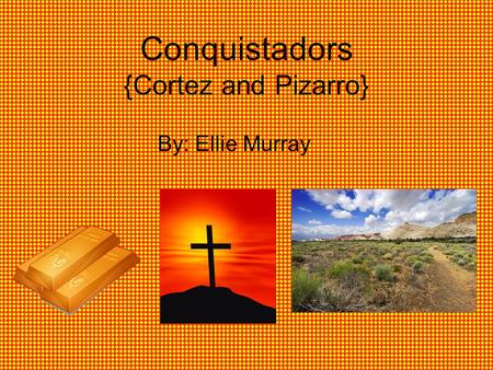 Conquistadors {Cortez and Pizarro} By: Ellie Murray.