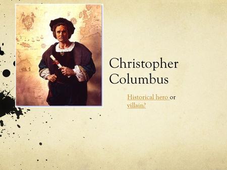 Christopher Columbus Historical hero Historical hero or villain? villain?