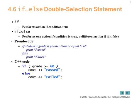  2006 Pearson Education, Inc. All rights reserved. 1 4.6 if…else Double-Selection Statement if – Performs action if condition true if…else – Performs.