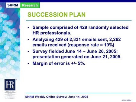 © 2005 SHRM SHRM Weekly Online Survey: June 14, 2005 SUCCESSION PLAN Sample comprised of 429 randomly selected HR professionals. Analyzing 429 of 2,331.