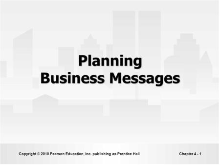 Copyright © 2010 Pearson Education, Inc. publishing as Prentice HallChapter 4 - 1 Planning Business Messages.