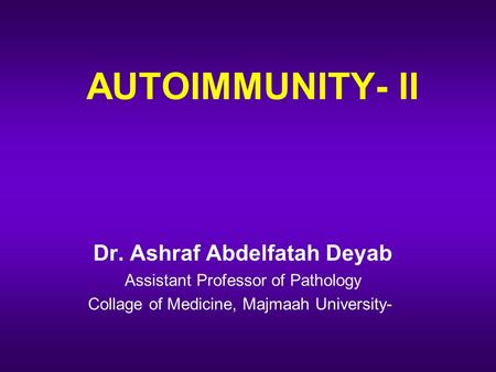 AUTOIMMUNITY- II Dr. Ashraf Abdelfatah Deyab Assistant Professor of Pathology Collage of Medicine, Majmaah University-