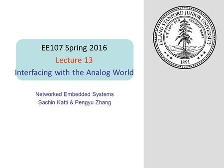 Networked Embedded Systems Sachin Katti & Pengyu Zhang EE107 Spring 2016 Lecture 13 Interfacing with the Analog World.