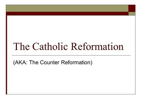 The Catholic Reformation (AKA: The Counter Reformation)