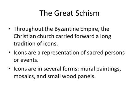 The Great Schism Throughout the Byzantine Empire, the Christian church carried forward a long tradition of icons. Icons are a representation of sacred.