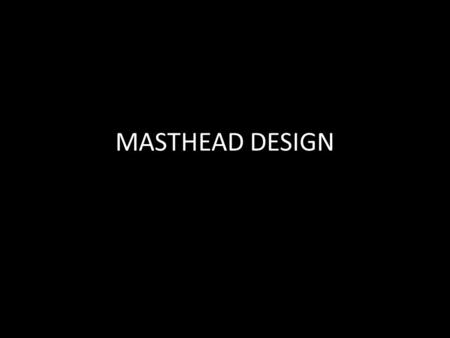 MASTHEAD DESIGN. THE MASTHEAD The masthead is a very important part of a magazine. This is the name of the magazine and most magazines display this at.