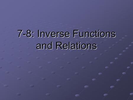 7-8: Inverse Functions and Relations. Terms to Know Inverse relation: the set of ordered pairs obtained by reversing the coordinates of each original.