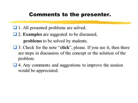 Comments to the presenter.  1. All presented problems are solved.  2. Examples are suggested to be discussed, problems to be solved by students.  3.