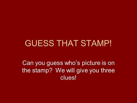 GUESS THAT STAMP! Can you guess who’s picture is on the stamp? We will give you three clues!