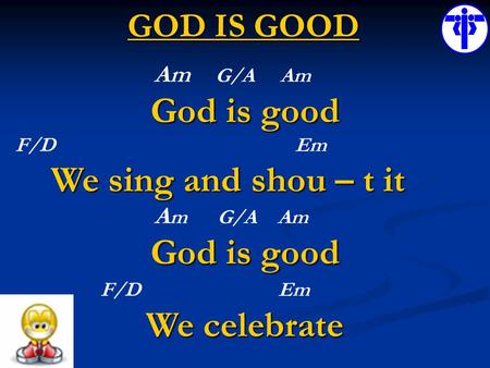 GOD IS GOOD Am G/A Am God is good F/D Em We sing and shou – t it We sing and shou – t it A m G/A Am God is good F/D Em We celebrate.