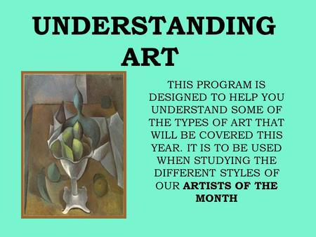 UNDERSTANDING ART THIS PROGRAM IS DESIGNED TO HELP YOU UNDERSTAND SOME OF THE TYPES OF ART THAT WILL BE COVERED THIS YEAR. IT IS TO BE USED WHEN STUDYING.