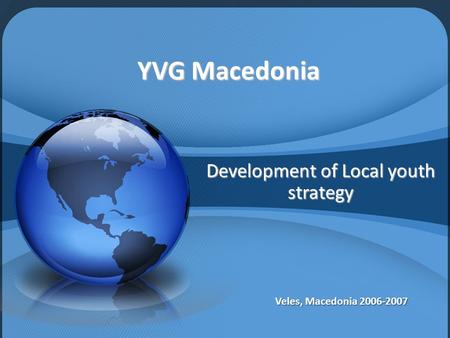 YVG Macedonia Development of Local youth strategy Veles, Macedonia 2006-2007.