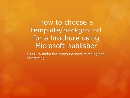 How to choose a template/background for a brochure using Microsoft publisher Uses: to make the brochure more catching and interesting.