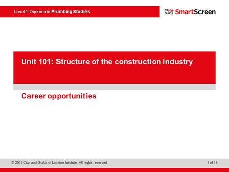 Level 1 Diploma in Plumbing Studies © 2013 City and Guilds of London Institute. All rights reserved. 1 of 15 PowerPoint presentation Career opportunities.