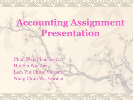 Accounting Assignment Presentation Chan Wan Choi, Scott Hui Sai Wa, Ace Lam Yiu Chun, Vincent Wong Chun Wa, Gordon.