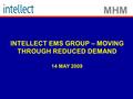 MHM INTELLECT EMS GROUP – MOVING THROUGH REDUCED DEMAND 14 MAY 2009.