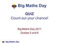 QUIZ Count out your chance! Big Maths Day 2011 Grades 5 and 6.