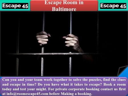 Escape Room in Baltimore Can you and your team work together to solve the puzzles, find the clues and escape in time? Do you have what it takes to escape?