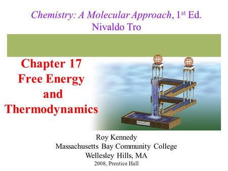 Chapter 17 Free Energy and Thermodynamics 2008, Prentice Hall Chemistry: A Molecular Approach, 1 st Ed. Nivaldo Tro Roy Kennedy Massachusetts Bay Community.