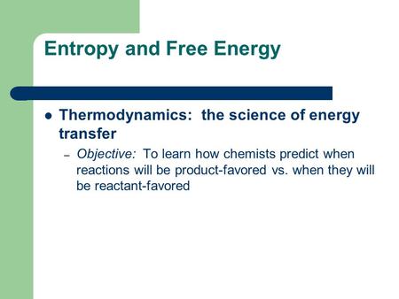 Entropy and Free Energy Thermodynamics: the science of energy transfer – Objective: To learn how chemists predict when reactions will be product-favored.