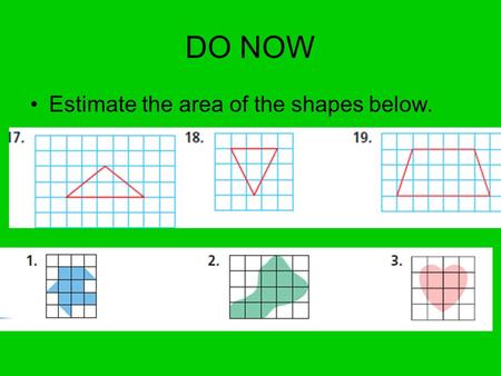 DO NOW Estimate the area of the shapes below.. Do Now Find the area of each triangle. 1. 3. 84 mi 2 2. Find the area of the trapezoid. 39.9 cm 2 22.5.