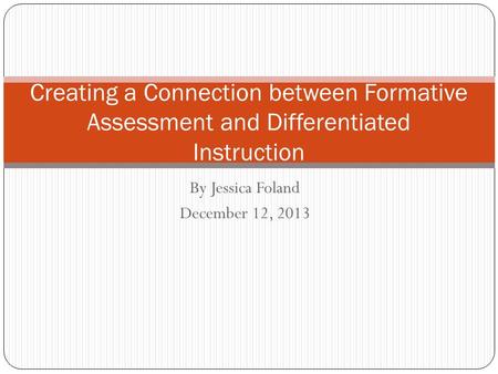 By Jessica Foland December 12, 2013 Creating a Connection between Formative Assessment and Differentiated Instruction.