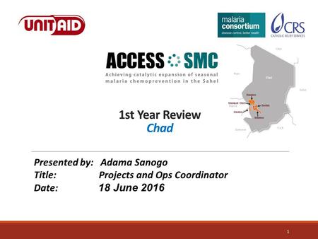 1st Year Review Chad 1 Presented by: Adama Sanogo Title: Projects and Ops Coordinator Date: 18 June 2016.