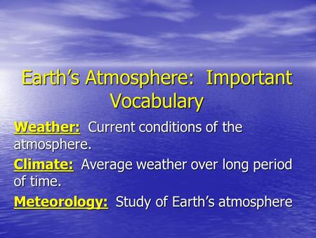 Earth’s Atmosphere: Important Vocabulary Weather: Current conditions of the atmosphere. Climate: Average weather over long period of time. Meteorology: