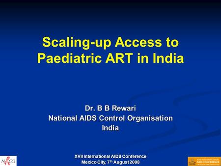 Scaling-up Access to Paediatric ART in India Dr. B B Rewari National AIDS Control Organisation India XVII International AIDS Conference Mexico City, 7.