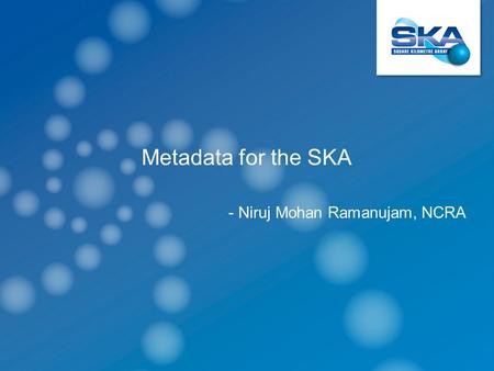 Metadata for the SKA - Niruj Mohan Ramanujam, NCRA.