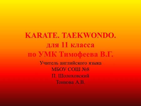 KARATE. TAEKWONDO. для 11 класса по УМК Тимофеева В.Г. Учитель английского языка МБОУ СОШ №8 П. Шолоховский Тонкова А.В.