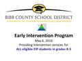 Early Intervention Program May 6, 2016 Providing Intervention services for ALL eligible EIP students in grades K-5.