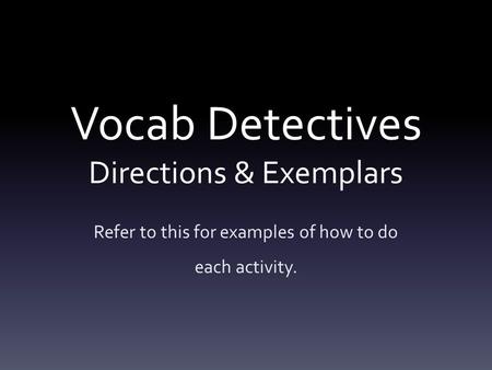 Vocab Detectives Directions & Exemplars Refer to this for examples of how to do each activity.