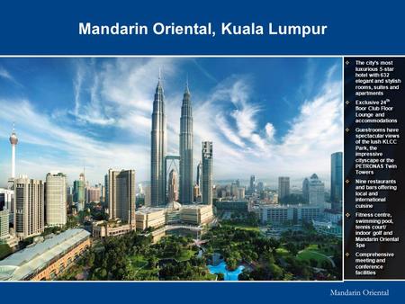 Mandarin Oriental, Kuala Lumpur  The city’s most luxurious 5-star hotel with 632 elegant and stylish rooms, suites and apartments  Exclusive 24 th floor.