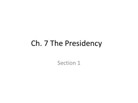 Ch. 7 The Presidency Section 1. Ch. 7, sec. 1 The Presidential Office Essential Questions: – What are the roles of the president? – What are the qualifications.