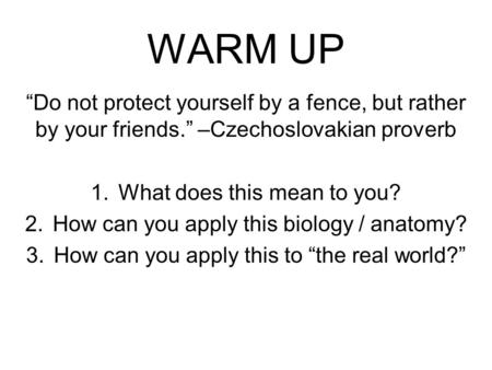 WARM UP “Do not protect yourself by a fence, but rather by your friends.” –Czechoslovakian proverb 1.What does this mean to you? 2.How can you apply this.