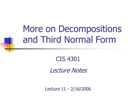 More on Decompositions and Third Normal Form CIS 4301 Lecture Notes Lecture 11 - 2/16/2006.