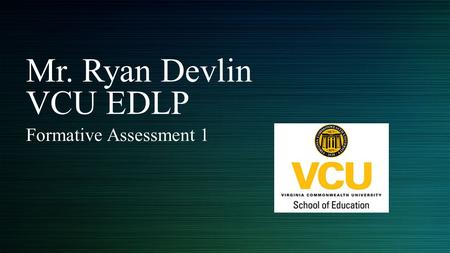 Mr. Ryan Devlin VCU EDLP Formative Assessment 1. Learning from Assignments Process for writing assignments - Start early - Print the assignment/rubric.